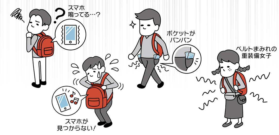 リュックサックの中のスマホが鳴っているのが分からない。カバンの中のスマホが見つからない。ポケットがパンパンになっているなど。